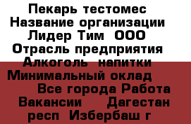 Пекарь-тестомес › Название организации ­ Лидер Тим, ООО › Отрасль предприятия ­ Алкоголь, напитки › Минимальный оклад ­ 26 000 - Все города Работа » Вакансии   . Дагестан респ.,Избербаш г.